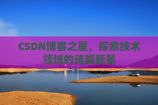 CSDN博客之星，探索技术领域的璀璨新星